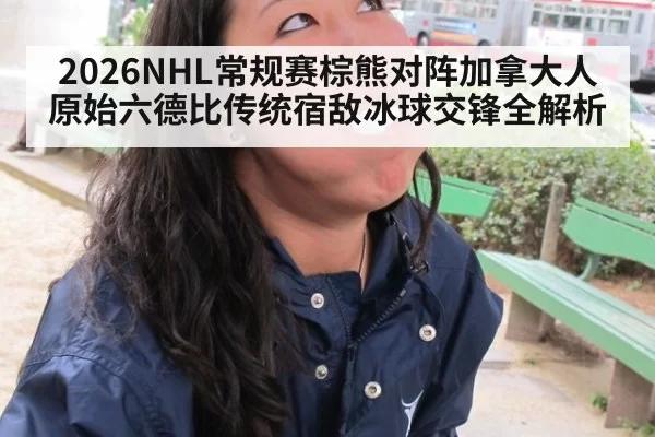 2026NHL常规赛棕熊对阵加拿大人原始六德比传统宿敌冰球交锋全解析