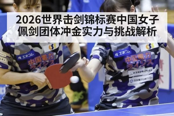 2026世界击剑锦标赛中国女子佩剑团体冲金实力与挑战解析